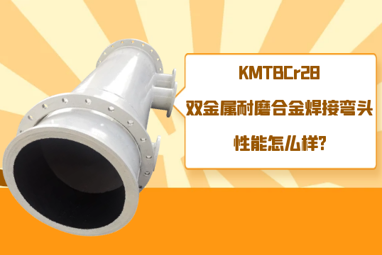 KMTBCr28雙金屬耐磨合金焊接彎頭性能怎麽樣?[草莓视频APP官网]