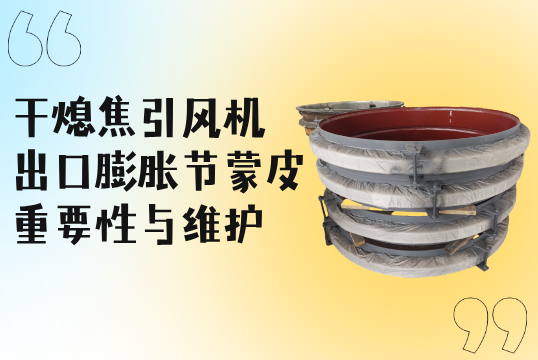 幹熄焦引風機出口膨脹節蒙皮的重要性與維護